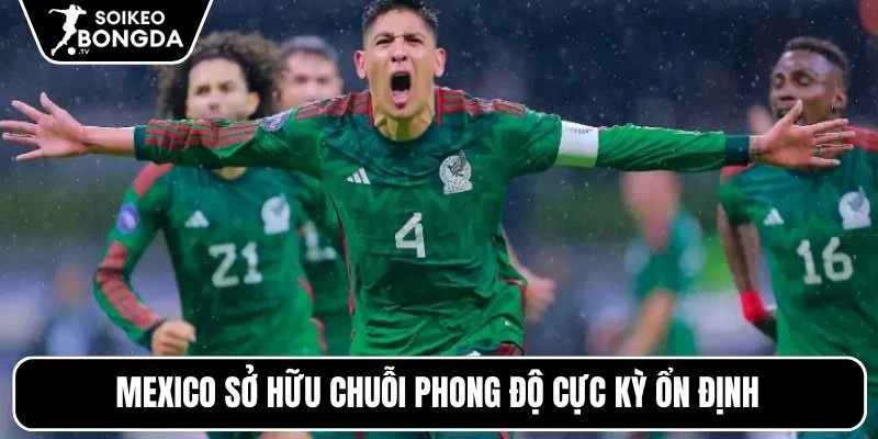 Mexico sở hữu chuỗi phong độ cực kỳ ổn định