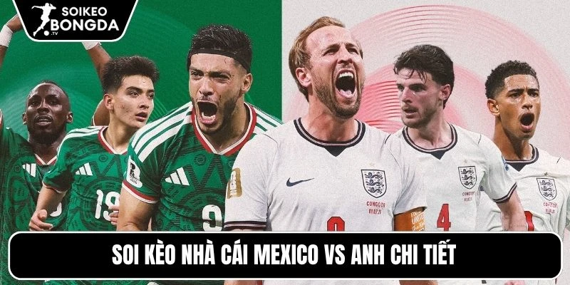 Soi kèo nhà cái Mexico vs Anh chi tiết